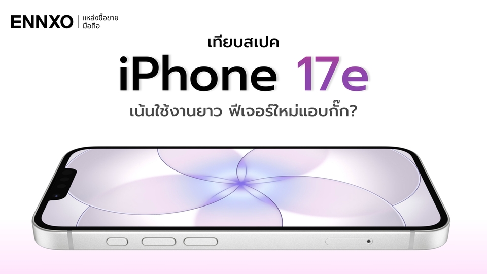 iPhone 17e เทียบสเปค มีอะไรใหม่ สรุปข้อดี - ข้อเสียไอโฟน 17e